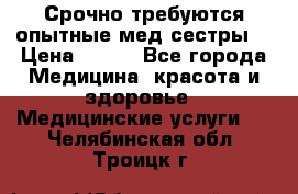 Срочно требуются опытные мед.сестры. › Цена ­ 950 - Все города Медицина, красота и здоровье » Медицинские услуги   . Челябинская обл.,Троицк г.